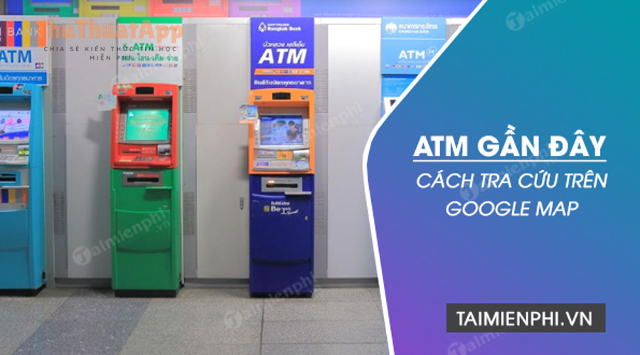 tra cuu cay atm gan day tim cay atm gan nhat tren google maps
